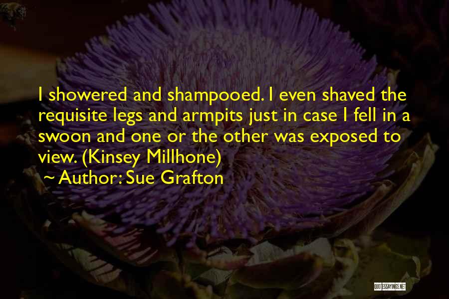 Sue Grafton Quotes: I Showered And Shampooed. I Even Shaved The Requisite Legs And Armpits Just In Case I Fell In A Swoon