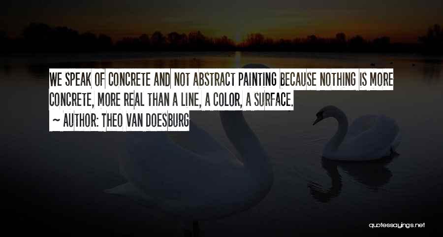 Theo Van Doesburg Quotes: We Speak Of Concrete And Not Abstract Painting Because Nothing Is More Concrete, More Real Than A Line, A Color,
