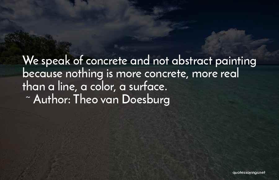 Theo Van Doesburg Quotes: We Speak Of Concrete And Not Abstract Painting Because Nothing Is More Concrete, More Real Than A Line, A Color,