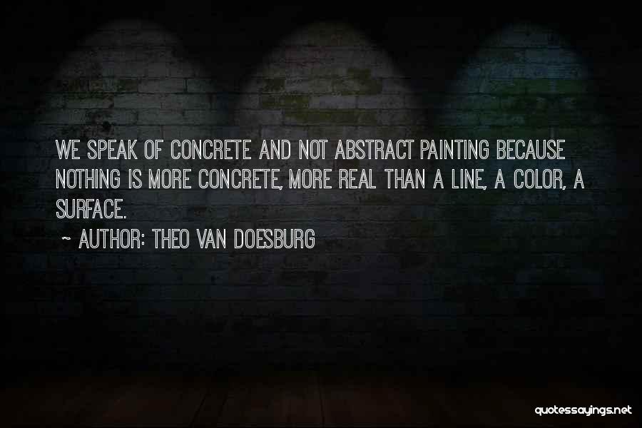 Theo Van Doesburg Quotes: We Speak Of Concrete And Not Abstract Painting Because Nothing Is More Concrete, More Real Than A Line, A Color,