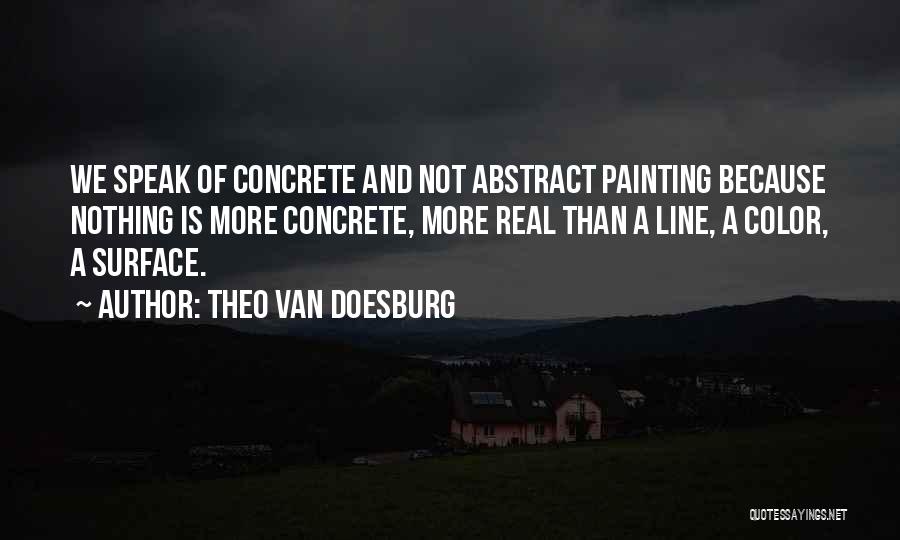 Theo Van Doesburg Quotes: We Speak Of Concrete And Not Abstract Painting Because Nothing Is More Concrete, More Real Than A Line, A Color,