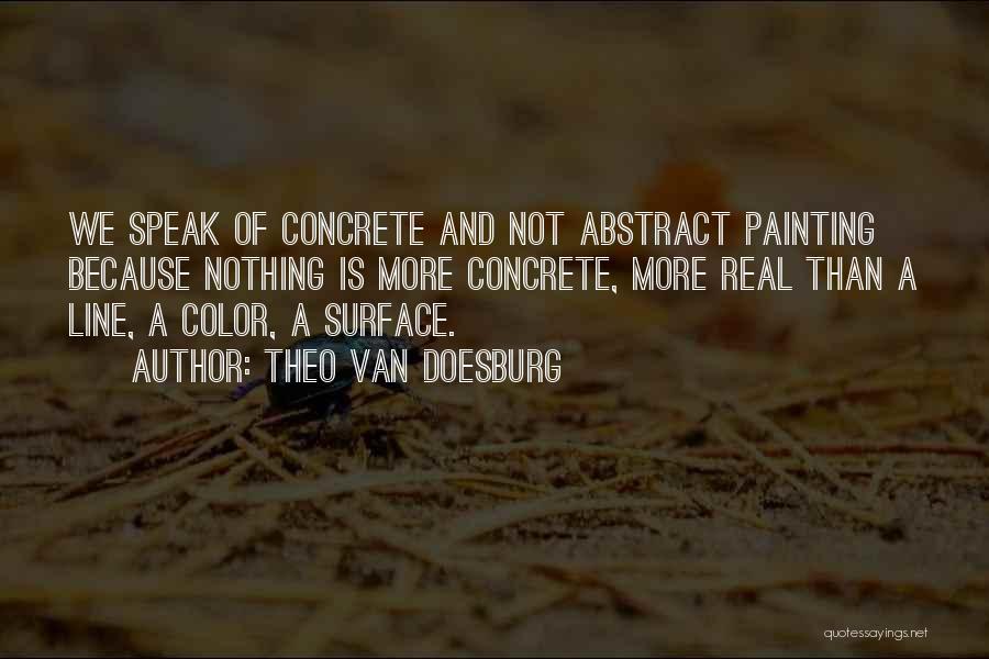 Theo Van Doesburg Quotes: We Speak Of Concrete And Not Abstract Painting Because Nothing Is More Concrete, More Real Than A Line, A Color,