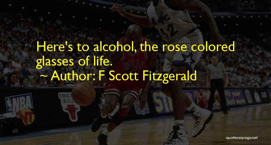 F Scott Fitzgerald Quotes: Here's To Alcohol, The Rose Colored Glasses Of Life.