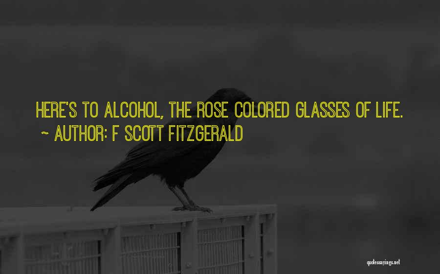 F Scott Fitzgerald Quotes: Here's To Alcohol, The Rose Colored Glasses Of Life.