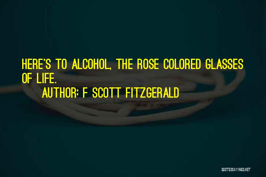 F Scott Fitzgerald Quotes: Here's To Alcohol, The Rose Colored Glasses Of Life.