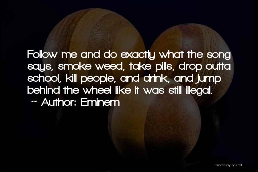 Eminem Quotes: Follow Me And Do Exactly What The Song Says, Smoke Weed, Take Pills, Drop Outta School, Kill People, And Drink,