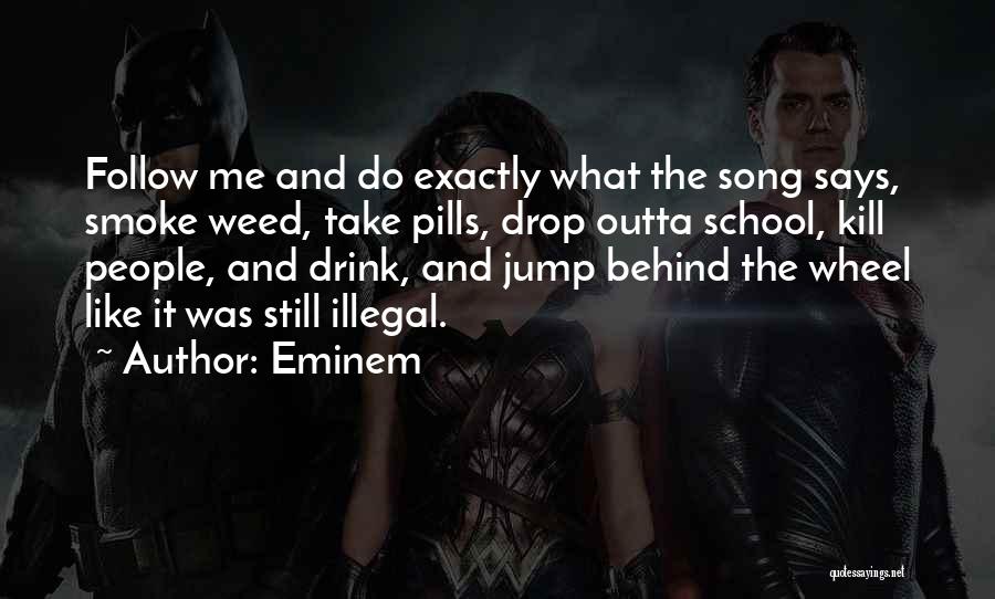 Eminem Quotes: Follow Me And Do Exactly What The Song Says, Smoke Weed, Take Pills, Drop Outta School, Kill People, And Drink,