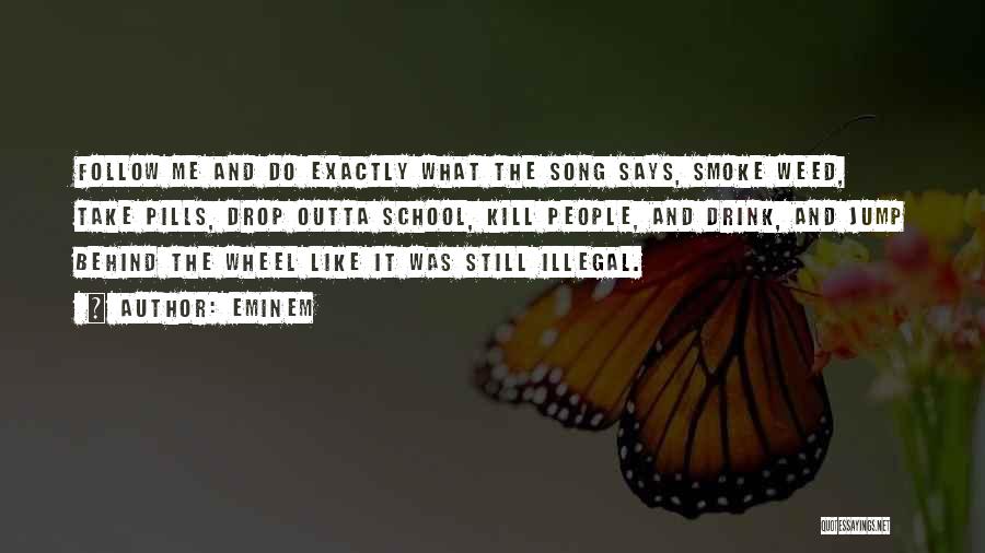 Eminem Quotes: Follow Me And Do Exactly What The Song Says, Smoke Weed, Take Pills, Drop Outta School, Kill People, And Drink,