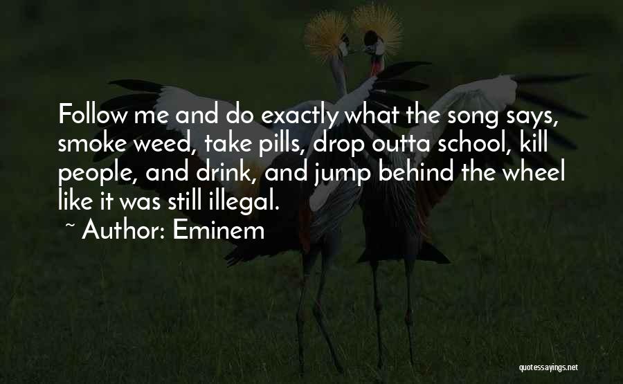 Eminem Quotes: Follow Me And Do Exactly What The Song Says, Smoke Weed, Take Pills, Drop Outta School, Kill People, And Drink,