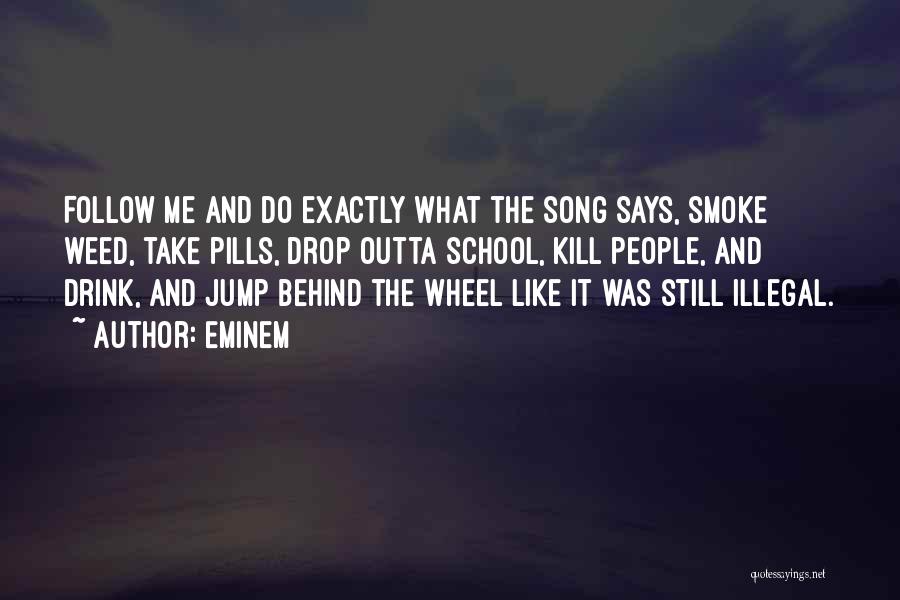 Eminem Quotes: Follow Me And Do Exactly What The Song Says, Smoke Weed, Take Pills, Drop Outta School, Kill People, And Drink,