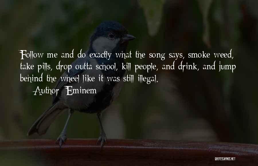 Eminem Quotes: Follow Me And Do Exactly What The Song Says, Smoke Weed, Take Pills, Drop Outta School, Kill People, And Drink,