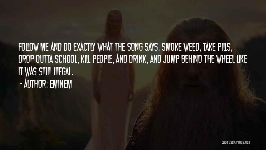 Eminem Quotes: Follow Me And Do Exactly What The Song Says, Smoke Weed, Take Pills, Drop Outta School, Kill People, And Drink,