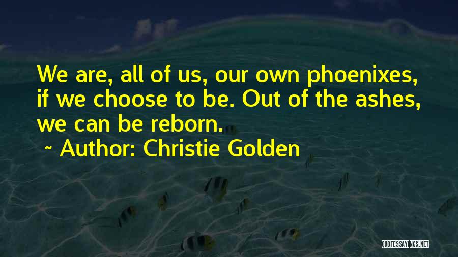 Christie Golden Quotes: We Are, All Of Us, Our Own Phoenixes, If We Choose To Be. Out Of The Ashes, We Can Be