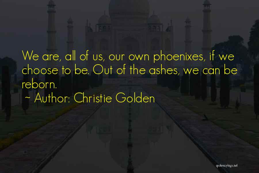 Christie Golden Quotes: We Are, All Of Us, Our Own Phoenixes, If We Choose To Be. Out Of The Ashes, We Can Be
