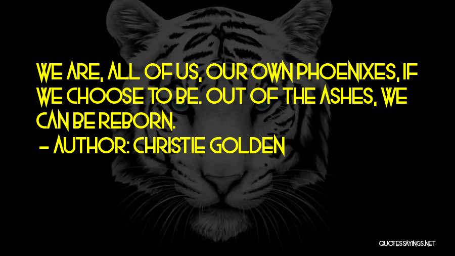 Christie Golden Quotes: We Are, All Of Us, Our Own Phoenixes, If We Choose To Be. Out Of The Ashes, We Can Be