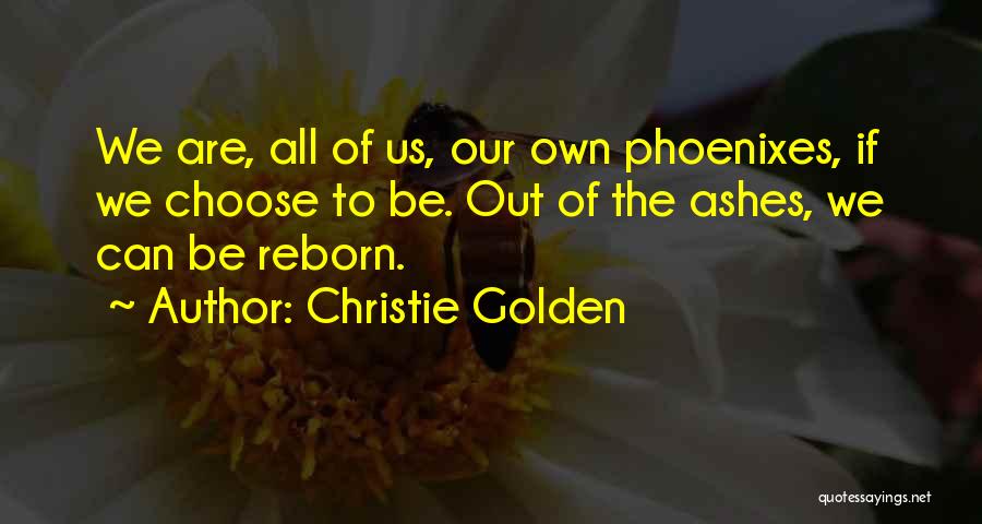 Christie Golden Quotes: We Are, All Of Us, Our Own Phoenixes, If We Choose To Be. Out Of The Ashes, We Can Be