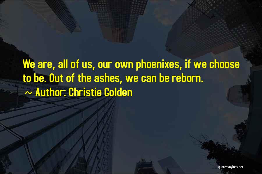 Christie Golden Quotes: We Are, All Of Us, Our Own Phoenixes, If We Choose To Be. Out Of The Ashes, We Can Be