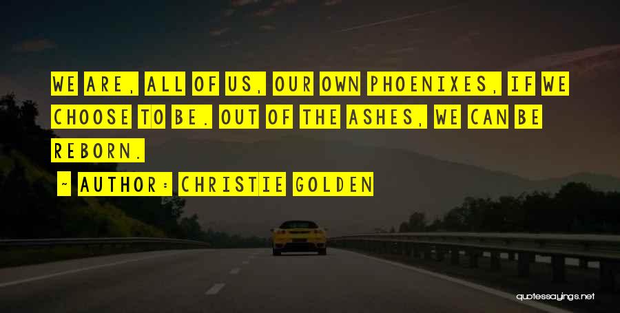 Christie Golden Quotes: We Are, All Of Us, Our Own Phoenixes, If We Choose To Be. Out Of The Ashes, We Can Be