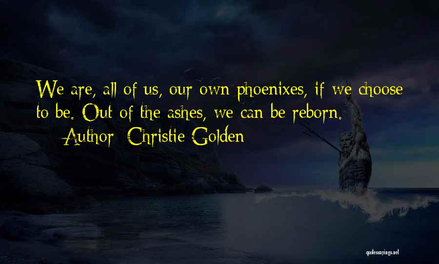 Christie Golden Quotes: We Are, All Of Us, Our Own Phoenixes, If We Choose To Be. Out Of The Ashes, We Can Be