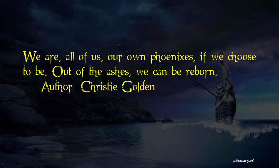 Christie Golden Quotes: We Are, All Of Us, Our Own Phoenixes, If We Choose To Be. Out Of The Ashes, We Can Be