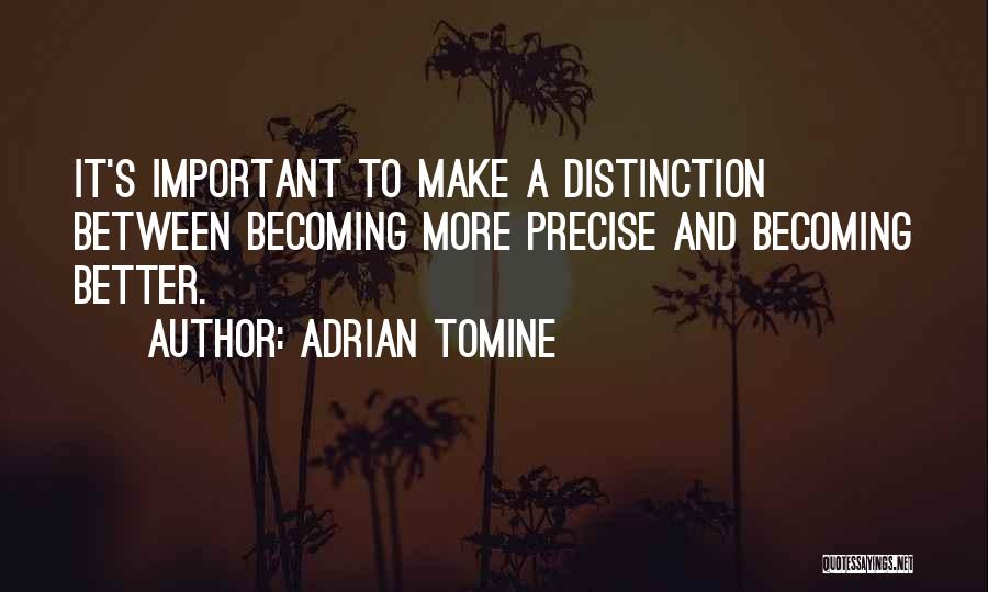 Adrian Tomine Quotes: It's Important To Make A Distinction Between Becoming More Precise And Becoming Better.