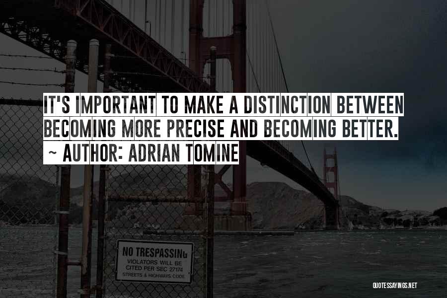 Adrian Tomine Quotes: It's Important To Make A Distinction Between Becoming More Precise And Becoming Better.