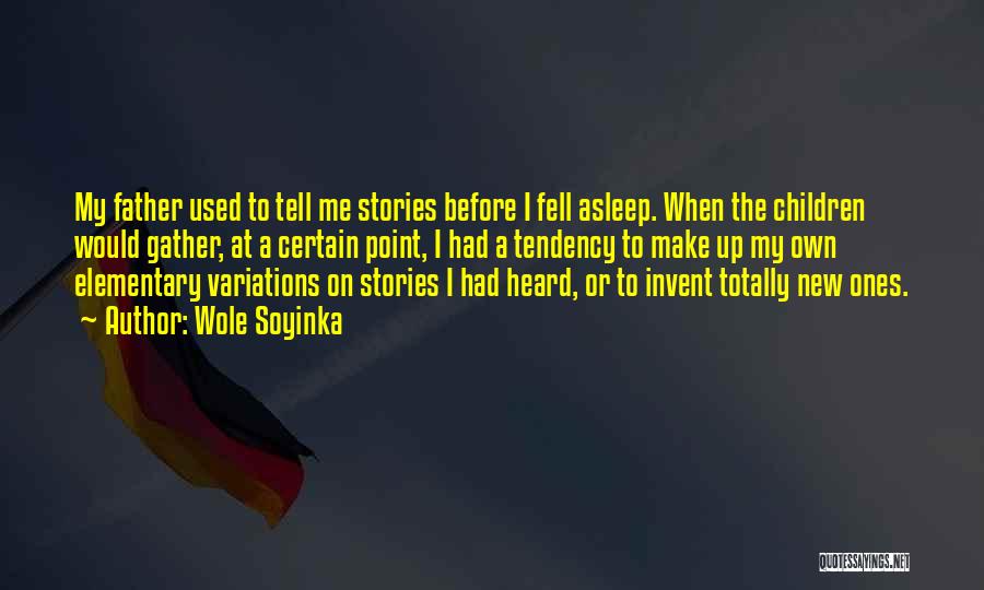 Wole Soyinka Quotes: My Father Used To Tell Me Stories Before I Fell Asleep. When The Children Would Gather, At A Certain Point,