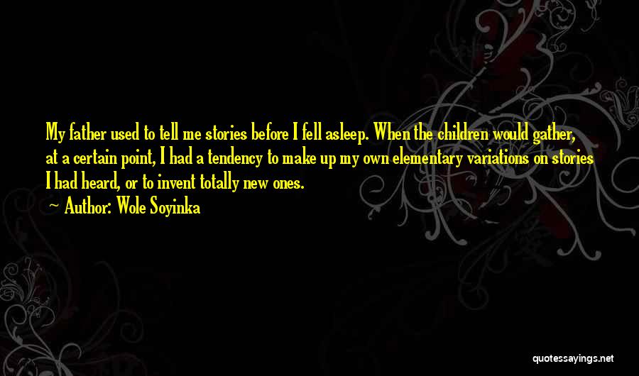 Wole Soyinka Quotes: My Father Used To Tell Me Stories Before I Fell Asleep. When The Children Would Gather, At A Certain Point,