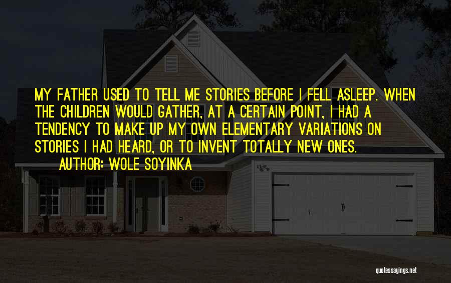 Wole Soyinka Quotes: My Father Used To Tell Me Stories Before I Fell Asleep. When The Children Would Gather, At A Certain Point,