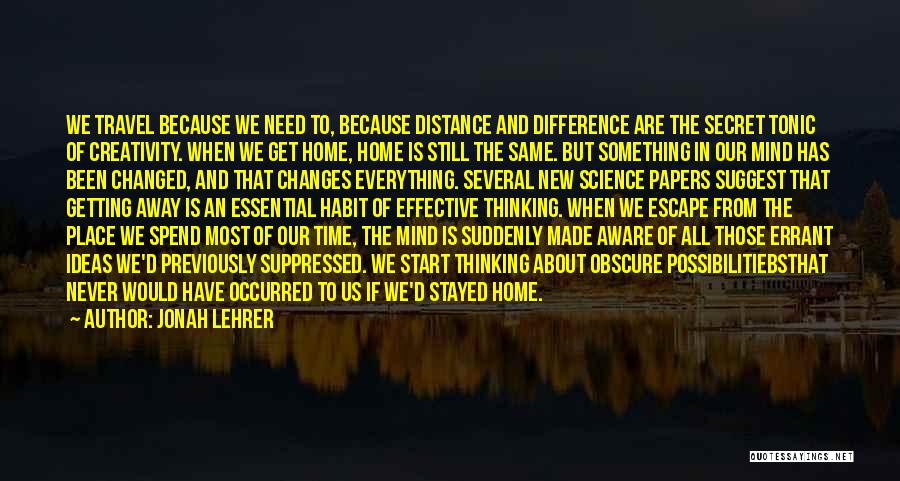 Jonah Lehrer Quotes: We Travel Because We Need To, Because Distance And Difference Are The Secret Tonic Of Creativity. When We Get Home,