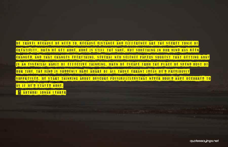 Jonah Lehrer Quotes: We Travel Because We Need To, Because Distance And Difference Are The Secret Tonic Of Creativity. When We Get Home,