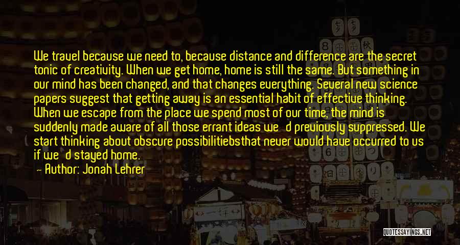 Jonah Lehrer Quotes: We Travel Because We Need To, Because Distance And Difference Are The Secret Tonic Of Creativity. When We Get Home,