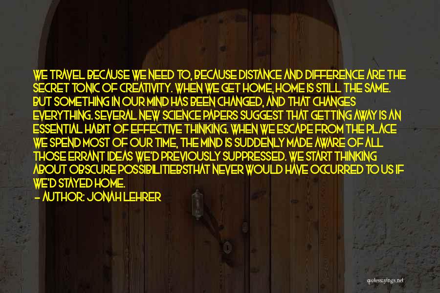 Jonah Lehrer Quotes: We Travel Because We Need To, Because Distance And Difference Are The Secret Tonic Of Creativity. When We Get Home,