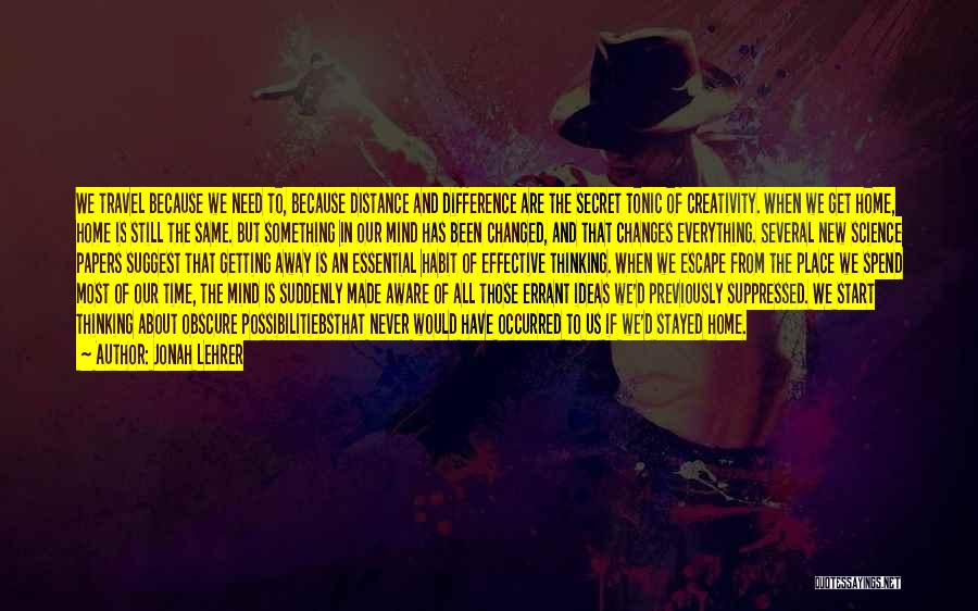 Jonah Lehrer Quotes: We Travel Because We Need To, Because Distance And Difference Are The Secret Tonic Of Creativity. When We Get Home,