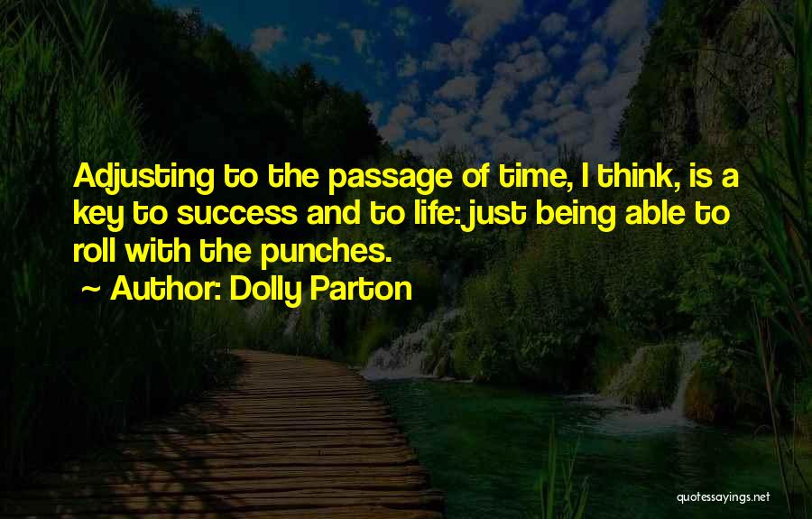 Dolly Parton Quotes: Adjusting To The Passage Of Time, I Think, Is A Key To Success And To Life: Just Being Able To