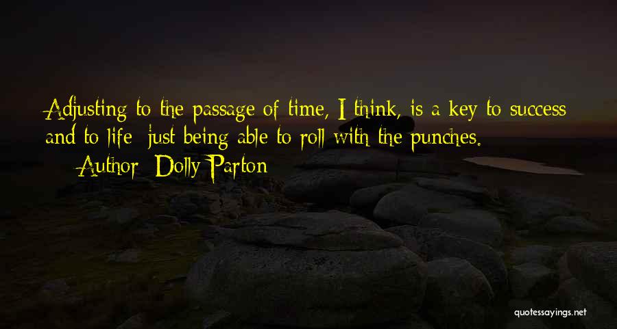 Dolly Parton Quotes: Adjusting To The Passage Of Time, I Think, Is A Key To Success And To Life: Just Being Able To