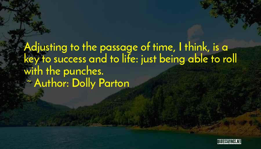 Dolly Parton Quotes: Adjusting To The Passage Of Time, I Think, Is A Key To Success And To Life: Just Being Able To