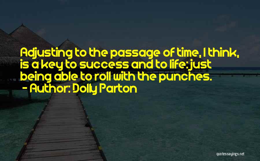 Dolly Parton Quotes: Adjusting To The Passage Of Time, I Think, Is A Key To Success And To Life: Just Being Able To