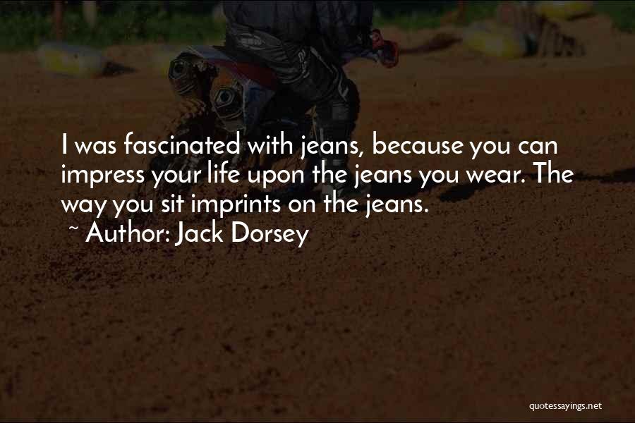 Jack Dorsey Quotes: I Was Fascinated With Jeans, Because You Can Impress Your Life Upon The Jeans You Wear. The Way You Sit