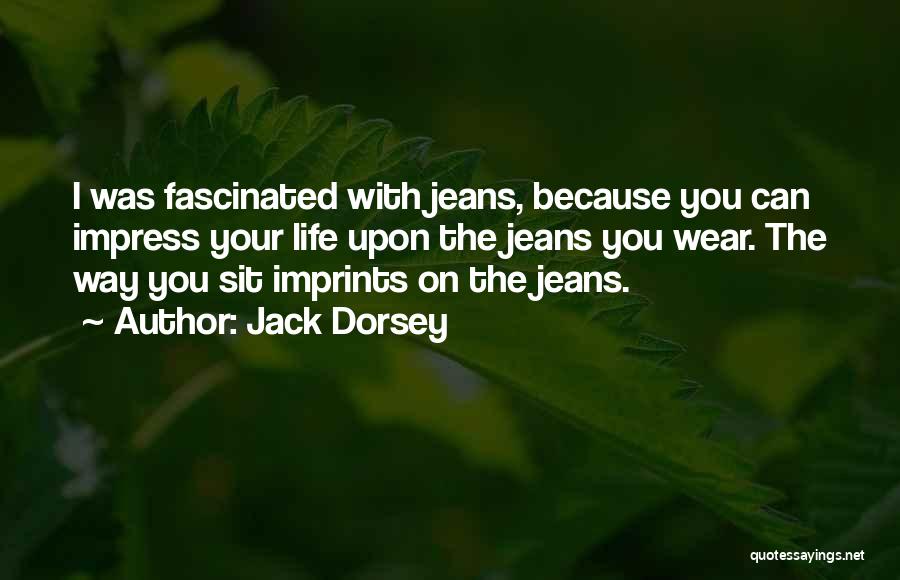 Jack Dorsey Quotes: I Was Fascinated With Jeans, Because You Can Impress Your Life Upon The Jeans You Wear. The Way You Sit