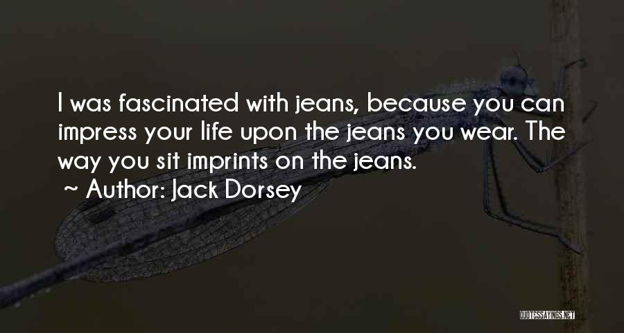 Jack Dorsey Quotes: I Was Fascinated With Jeans, Because You Can Impress Your Life Upon The Jeans You Wear. The Way You Sit