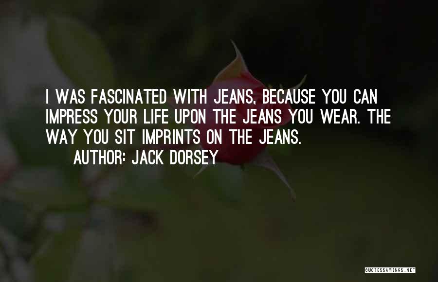 Jack Dorsey Quotes: I Was Fascinated With Jeans, Because You Can Impress Your Life Upon The Jeans You Wear. The Way You Sit