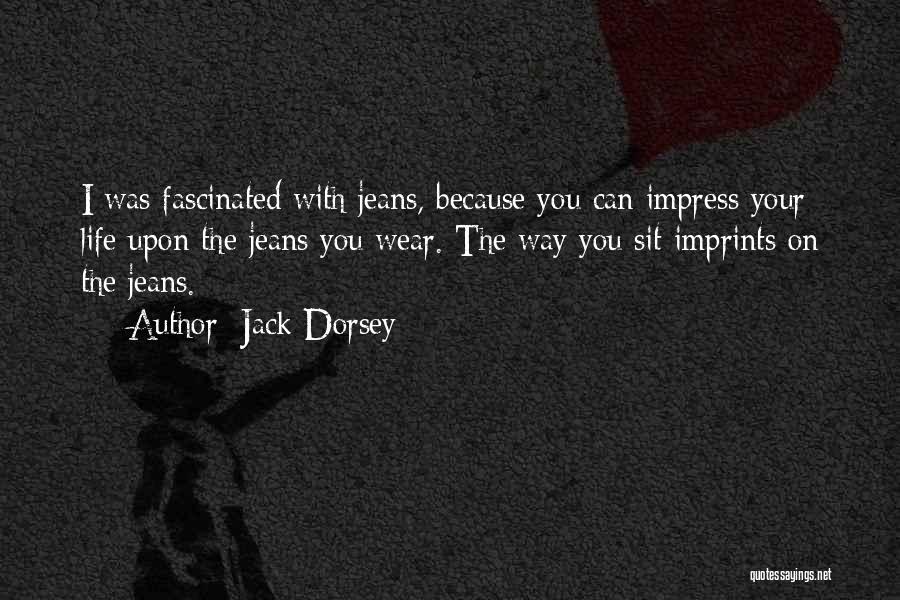 Jack Dorsey Quotes: I Was Fascinated With Jeans, Because You Can Impress Your Life Upon The Jeans You Wear. The Way You Sit