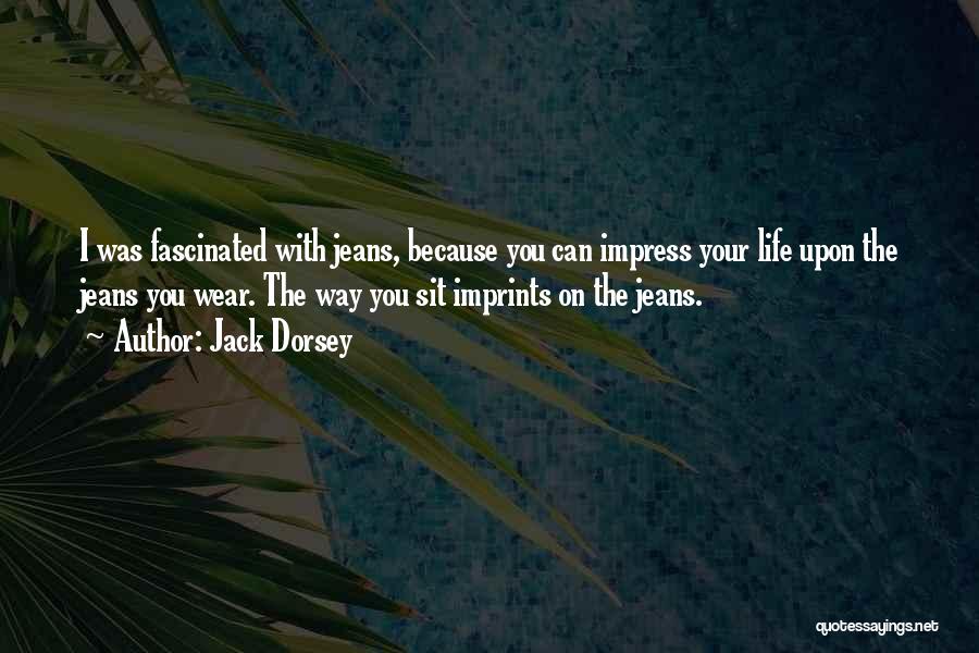 Jack Dorsey Quotes: I Was Fascinated With Jeans, Because You Can Impress Your Life Upon The Jeans You Wear. The Way You Sit