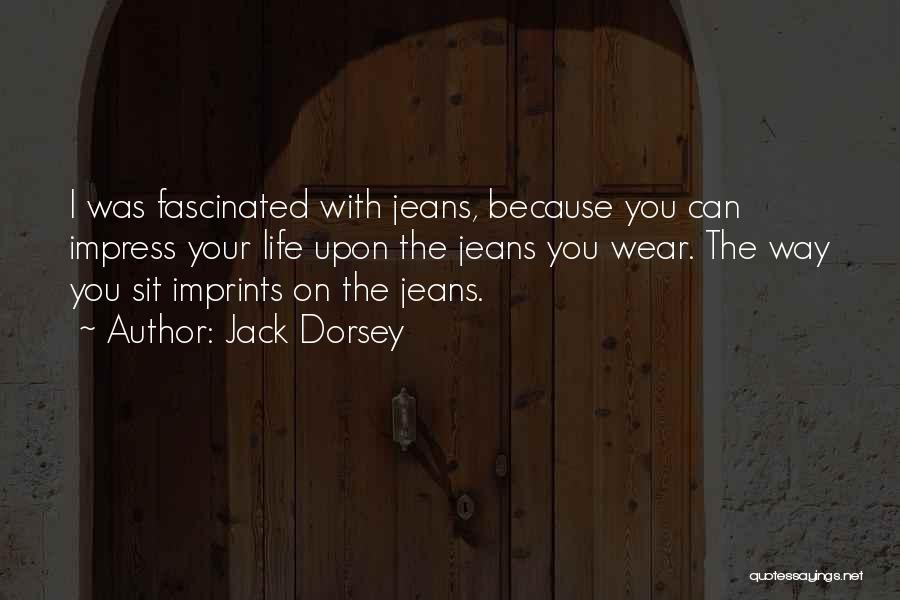 Jack Dorsey Quotes: I Was Fascinated With Jeans, Because You Can Impress Your Life Upon The Jeans You Wear. The Way You Sit