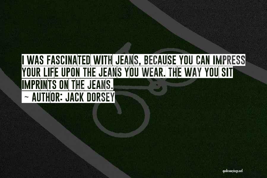 Jack Dorsey Quotes: I Was Fascinated With Jeans, Because You Can Impress Your Life Upon The Jeans You Wear. The Way You Sit