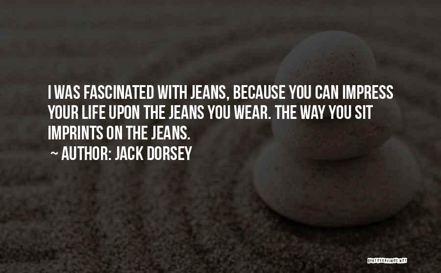 Jack Dorsey Quotes: I Was Fascinated With Jeans, Because You Can Impress Your Life Upon The Jeans You Wear. The Way You Sit