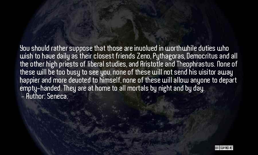 Seneca. Quotes: You Should Rather Suppose That Those Are Involved In Worthwhile Duties Who Wish To Have Daily As Their Closest Friends