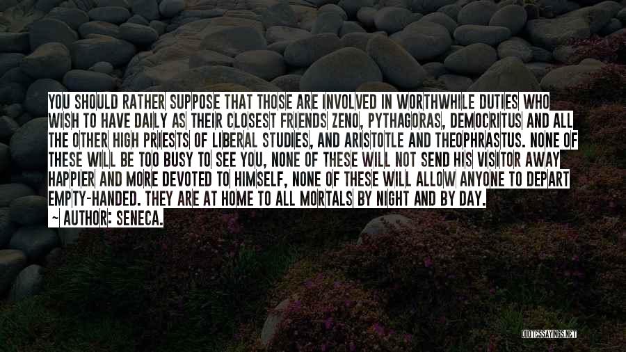 Seneca. Quotes: You Should Rather Suppose That Those Are Involved In Worthwhile Duties Who Wish To Have Daily As Their Closest Friends