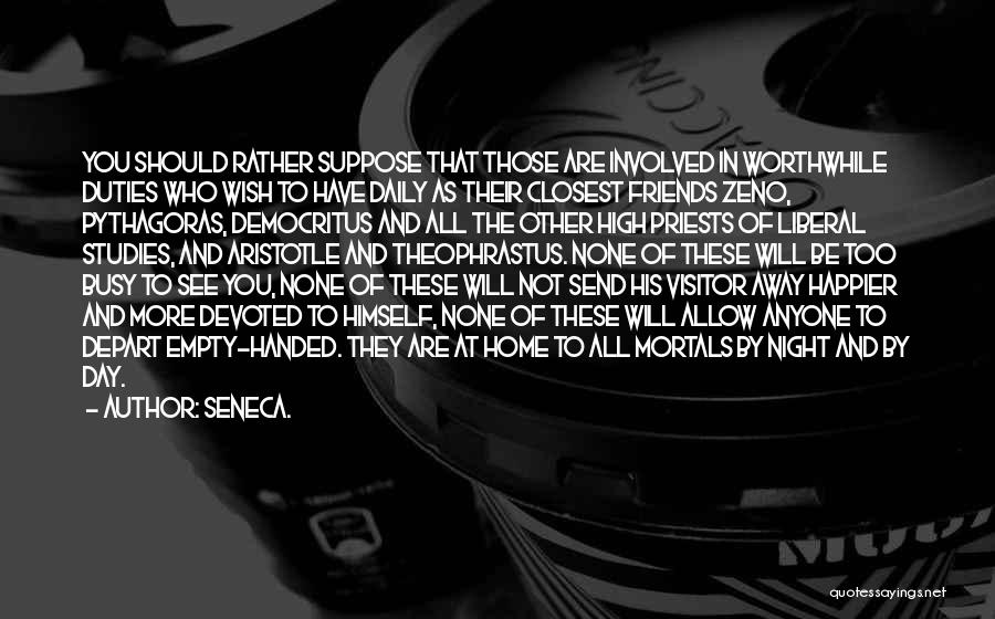 Seneca. Quotes: You Should Rather Suppose That Those Are Involved In Worthwhile Duties Who Wish To Have Daily As Their Closest Friends